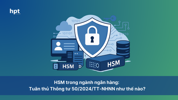 HSM trong ngành ngân hàng: Tuân thủ Thông tư 50/2024/TT-NHNN như thế nào?