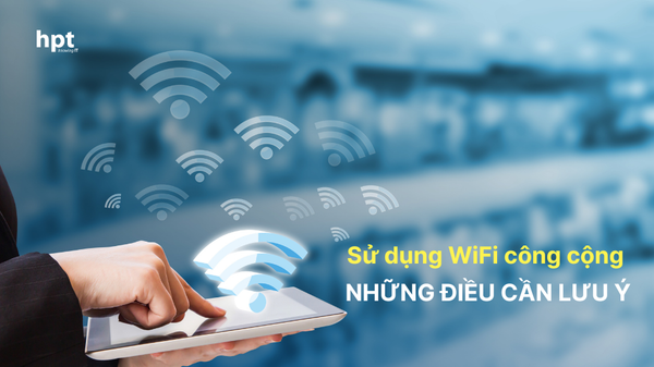 Sử dụng WiFi công cộng và những điều cần lưu ý để tránh bị đánh cắp thông tin