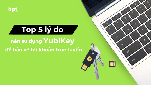 Top 5 lý do bạn nên sử dụng YubiKey để bảo vệ tài khoản trực tuyến