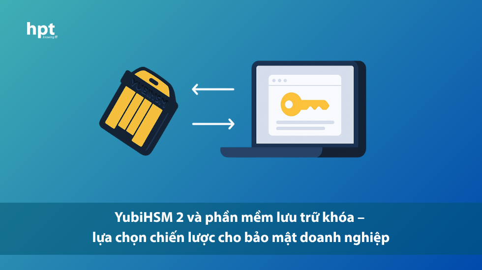 YubiHSM 2 và phần mềm lưu trữ khóa – lựa chọn chiến lược cho bảo mật doanh nghiệp
