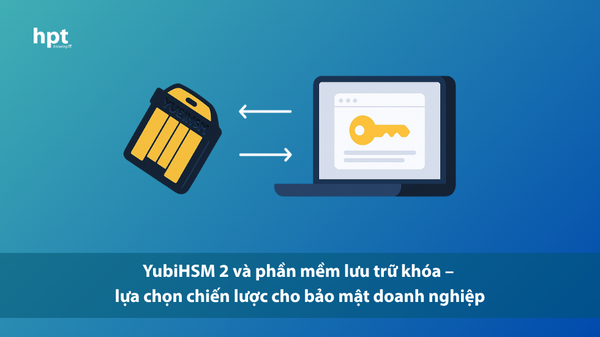 YubiHSM 2 và phần mềm lưu trữ khóa – lựa chọn chiến lược cho bảo mật doanh nghiệp