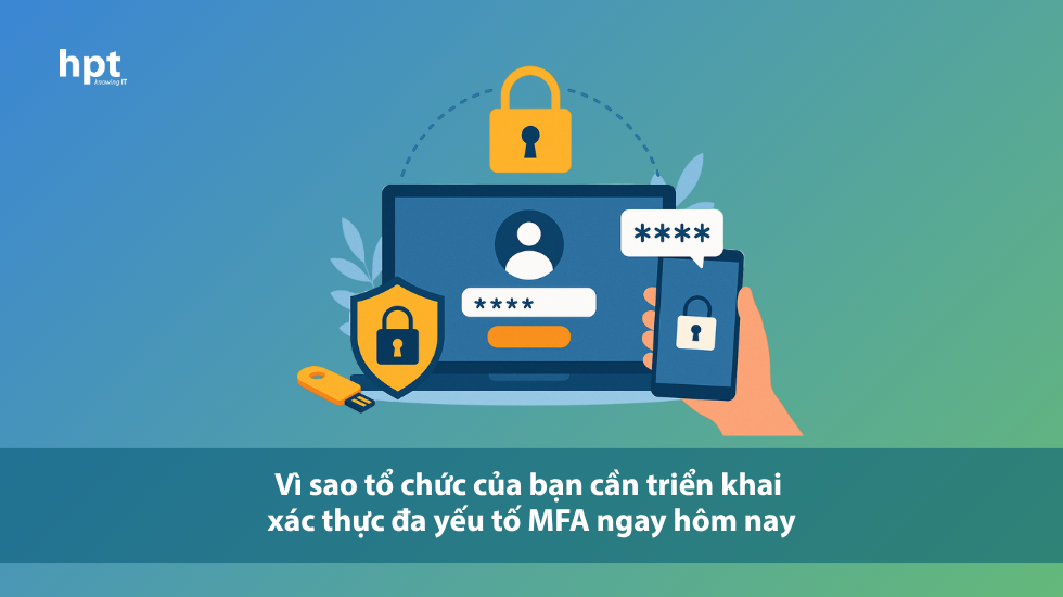 Vì sao tổ chức của bạn cần triển khai xác thực đa yếu tố MFA ngay hôm nay