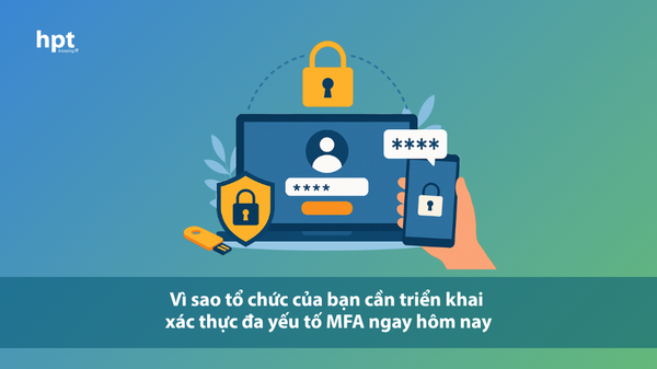 Vì sao tổ chức của bạn cần triển khai xác thực đa yếu tố MFA ngay hôm nay