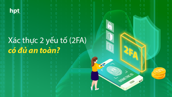 Xác thực 2 yếu tố (2FA) có đủ an toàn trước tấn công mạng tinh vi