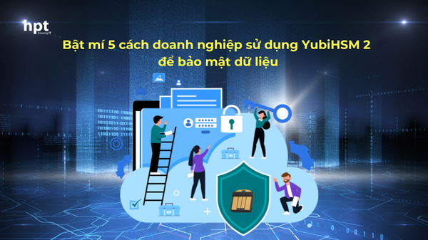 Bật mí 5 cách doanh nghiệp sử dụng YubiHSM 2 để bảo mật dữ liệu