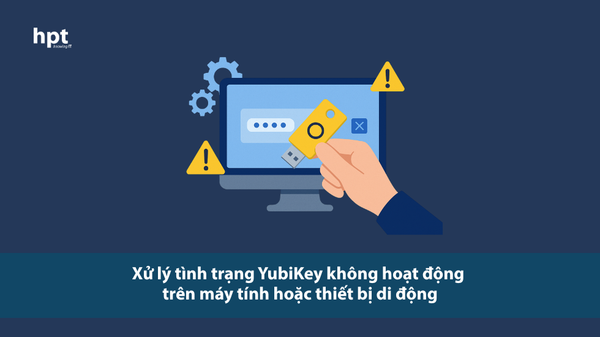Xử lý tình trạng YubiKey không hoạt động trên máy tính hoặc thiết bị di động