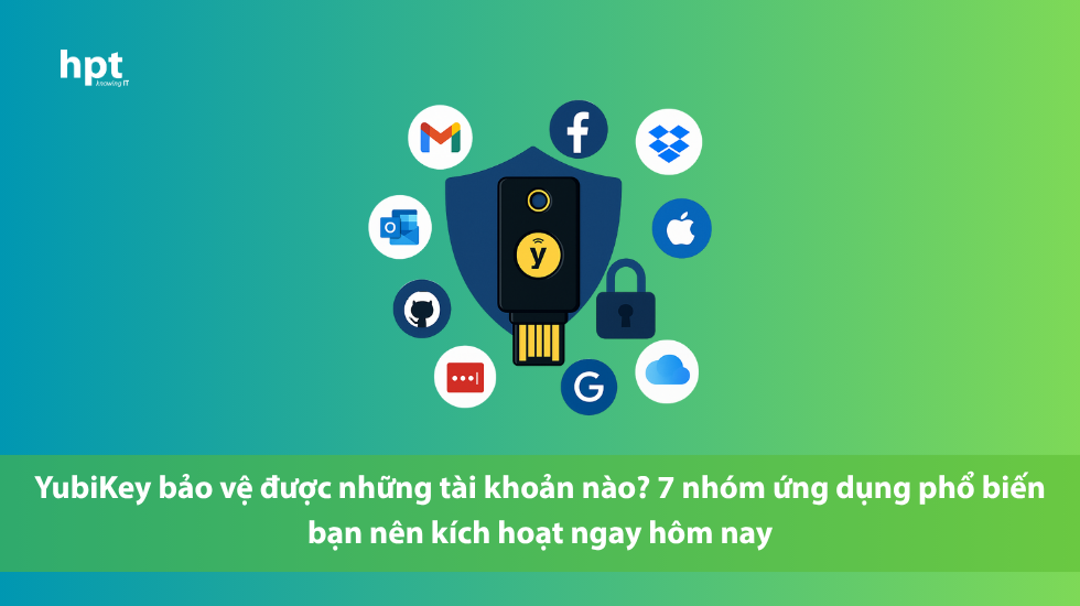YubiKey bảo vệ được những tài khoản nào? 7 nhóm ứng dụng phổ biến bạn nên kích hoạt ngay hôm nay