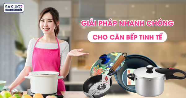 GIẢI PHÁP NHANH CHÓNG CHO CĂN BẾP TINH TẾ
