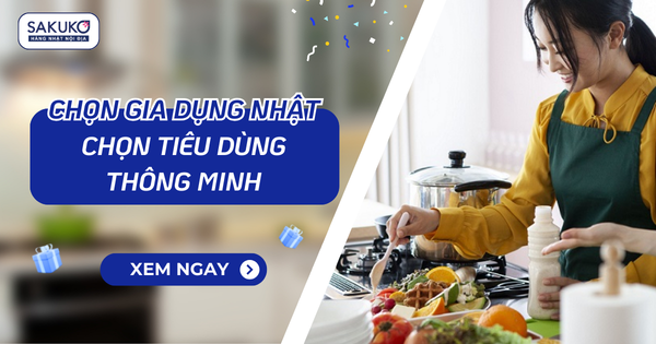 CHỌN GIA DỤNG NHẬT - CHỌN TIÊU DÙNG THÔNG MINH