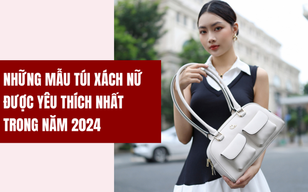 NHỮNG MẪU TÚI XÁCH ĐƯỢC YÊU THÍCH NHẤT NĂM 2024