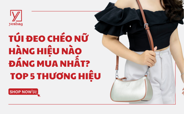 Túi đeo chéo nữ hàng hiệu nào đáng mua nhất? Review top 5 thương hiệu