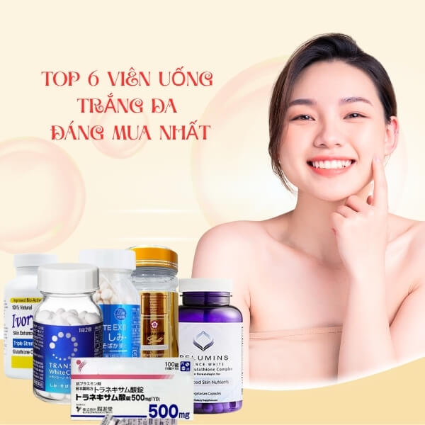 Top 6 Viên Uống Trắng Da Tốt Nhất Hiện Nay – Trắng Toàn Thân Từ Bên Trong