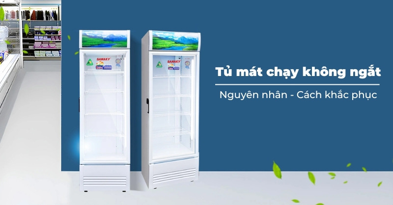 Tủ mát chạy không ngắt: Nguyên nhân và cách khắc phục hiệu quả