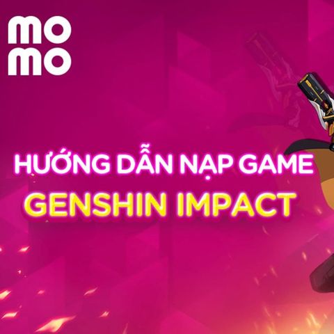 Mách Bạn Cách Nạp Genshin Bằng Momo An Toàn Và Nhanh Chóng