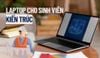 Top 12 laptop cho sinh viên kiến trúc cấu hình mạnh, giá rẻ đáng mua 2026