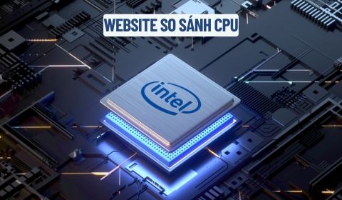 Web so sánh CPU - Hướng dẫn tra cứu, đánh giá và so sánh CPU chuẩn