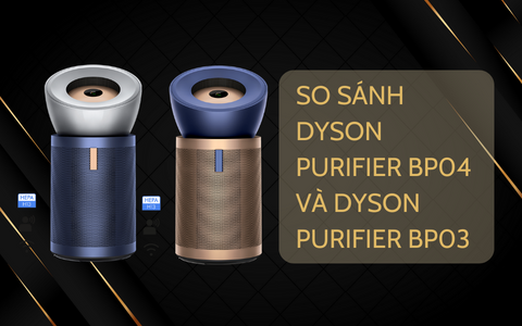 So sánh máy lọc không khí Dyson Purifier + Big Quiet Formaldehyde BP04 và Dyson Purifier + Big Quiet Formaldehyde BP03