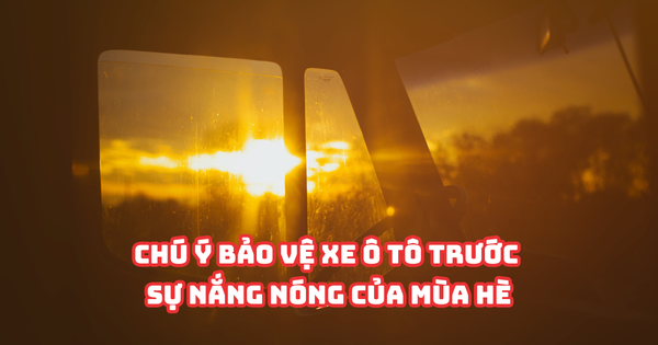CHÚ Ý BẢO VỆ XE Ô TÔ TRƯỚC SỰ NẮNG NÓNG CỦA MÙA HÈ