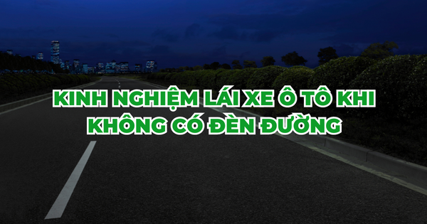 KINH NGHIỆM LÁI Ô TÔ KHI KHÔNG CÓ ĐÈN ĐƯỜNG
