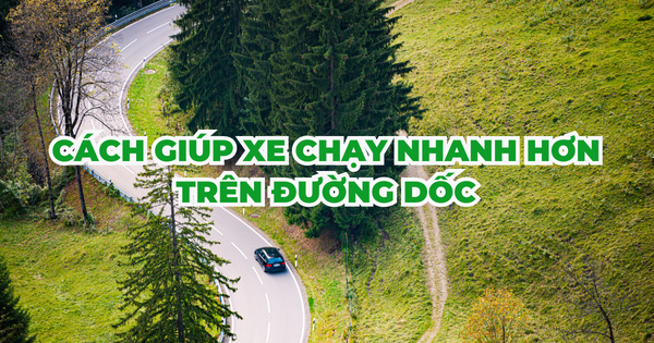 CÁCH GIÚP XE CHẠY NHANH HƠN TRÊN ĐƯỜNG DỐC