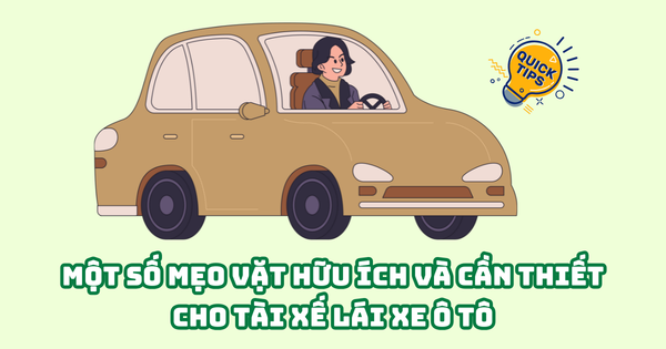 MỘT SỐ MẸO VẶT HỮU ÍCH VÀ CẦN THIẾT CHO TÀI XẾ LÁI XE Ô TÔ