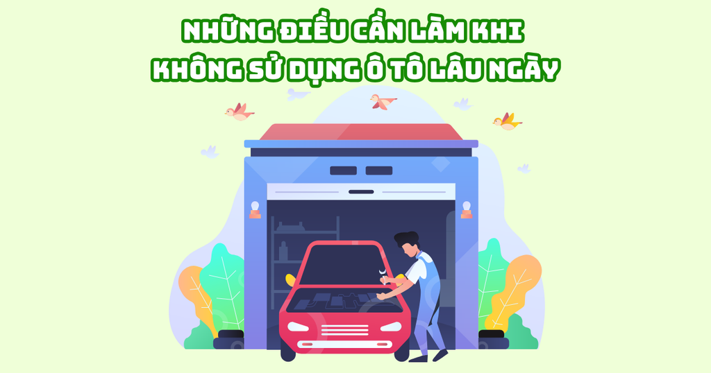 NHỮNG ĐIỀU CẦN LÀM KHI KHÔNG SỬ DỤNG Ô TÔ LÂU NGÀY