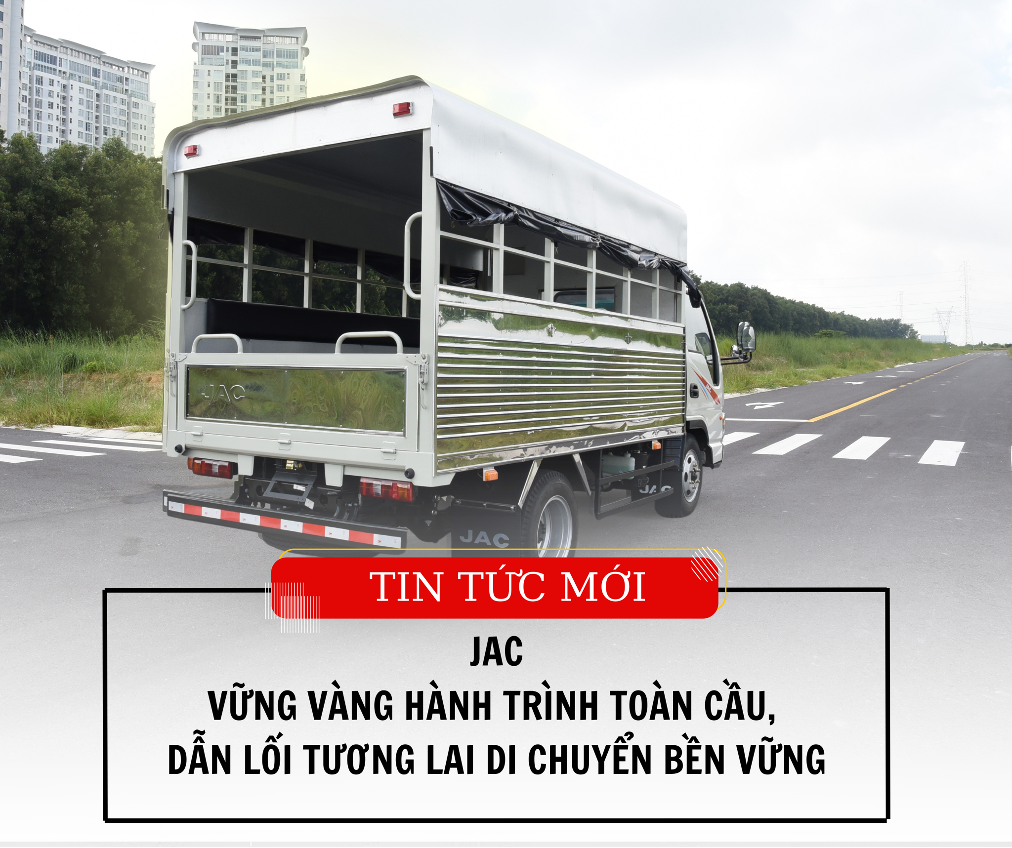 JAC – VỮNG VÀNG HÀNH TRÌNH TOÀN CẦU, DẪN LỐI TƯƠNG LAI DI CHUYỂN BỀN VỮNG