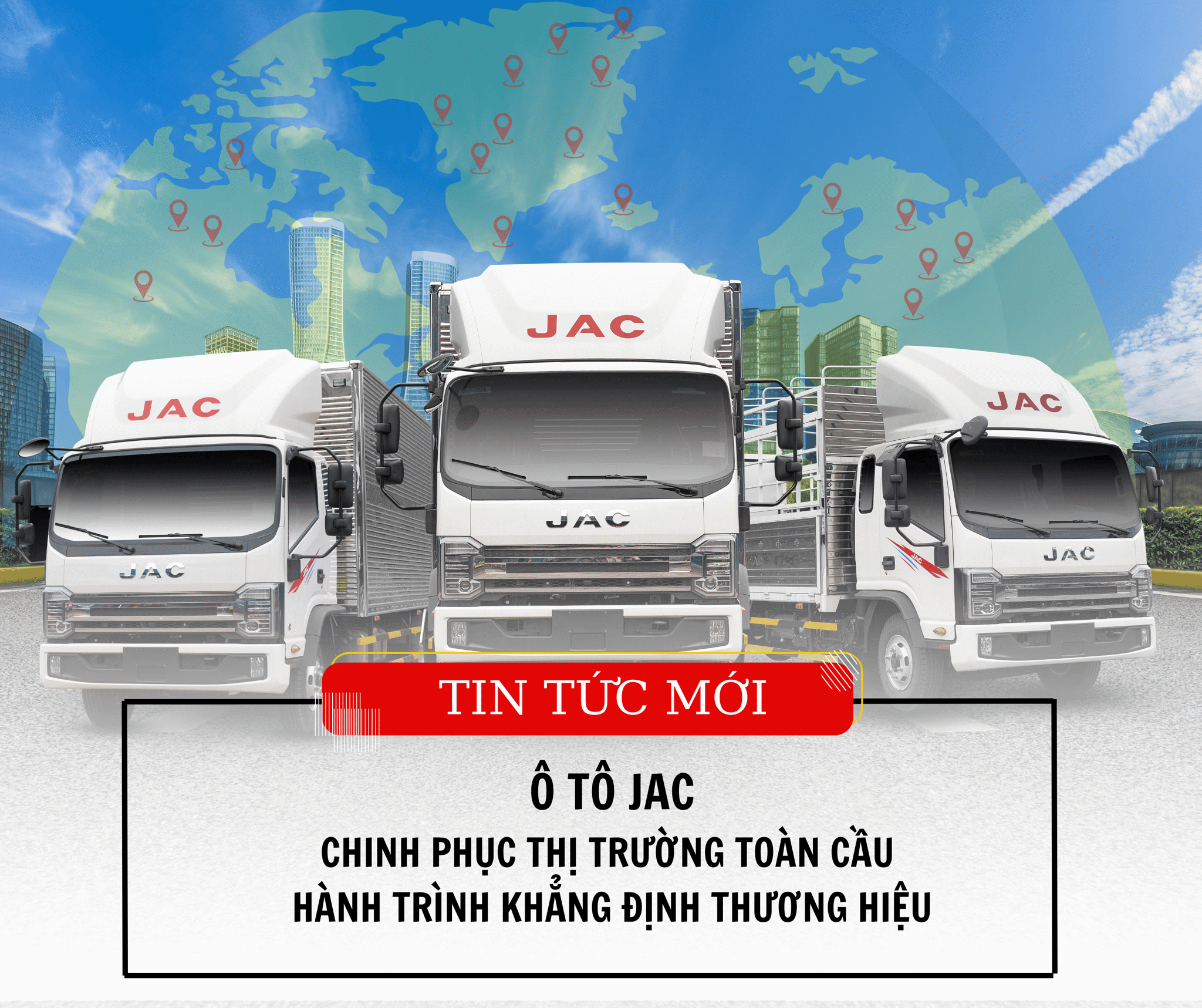 JAC - CHINH PHỤC THỊ TRƯỜNG TOÀN CẦU – HÀNH TRÌNH KHẲNG ĐỊNH THƯƠNG HIỆU