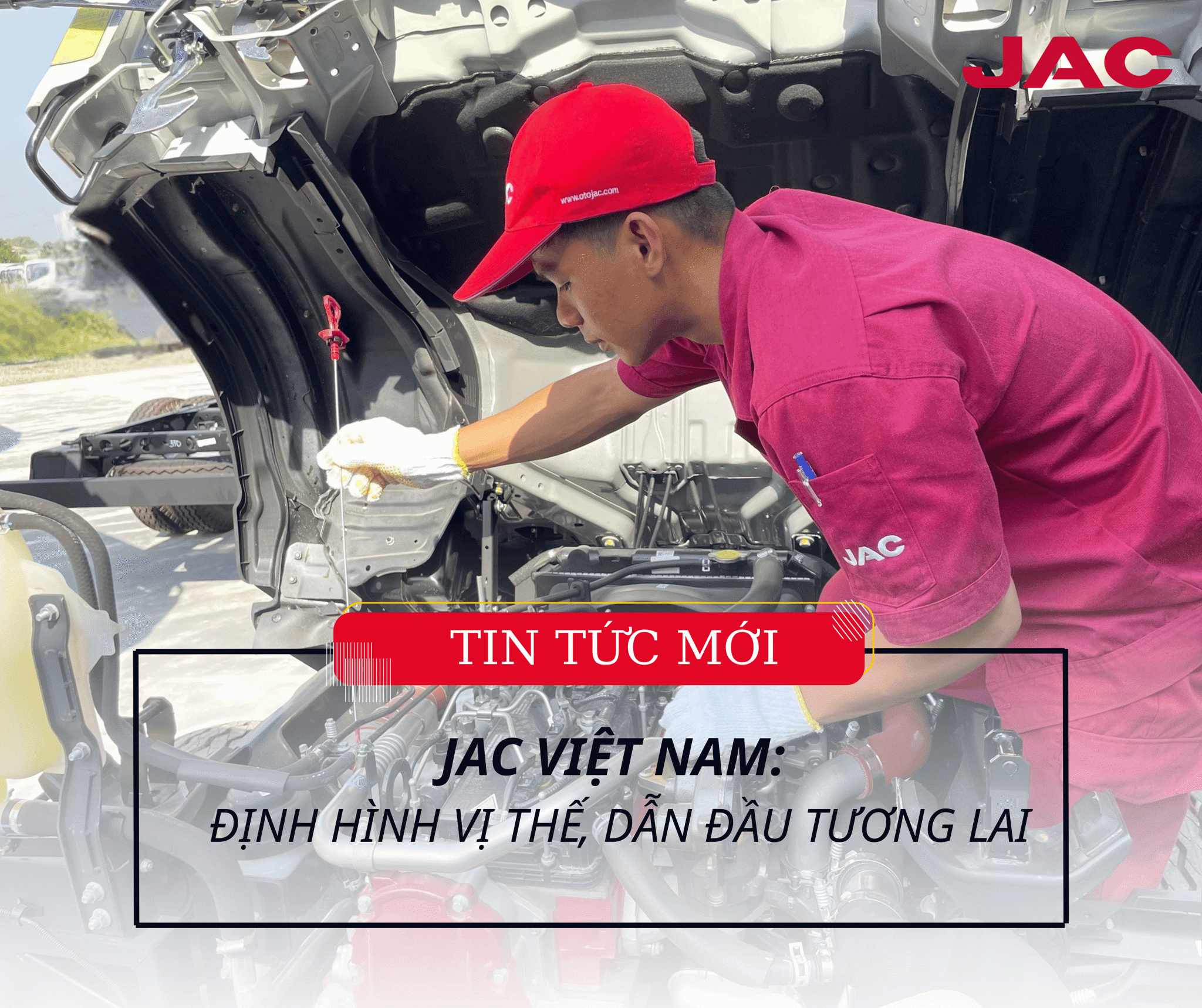 JAC VIỆT NAM: ĐỊNH HÌNH VỊ THẾ, DẪN ĐẦU TƯƠNG LAI