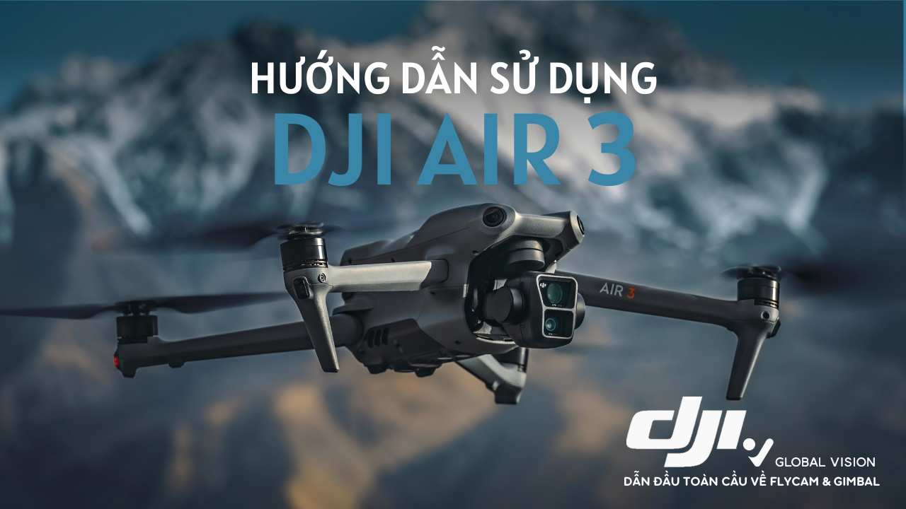 Hướng dẫn sử dụng Flycam DJI Air 3 từ A đến Z cho người mới tập chơi