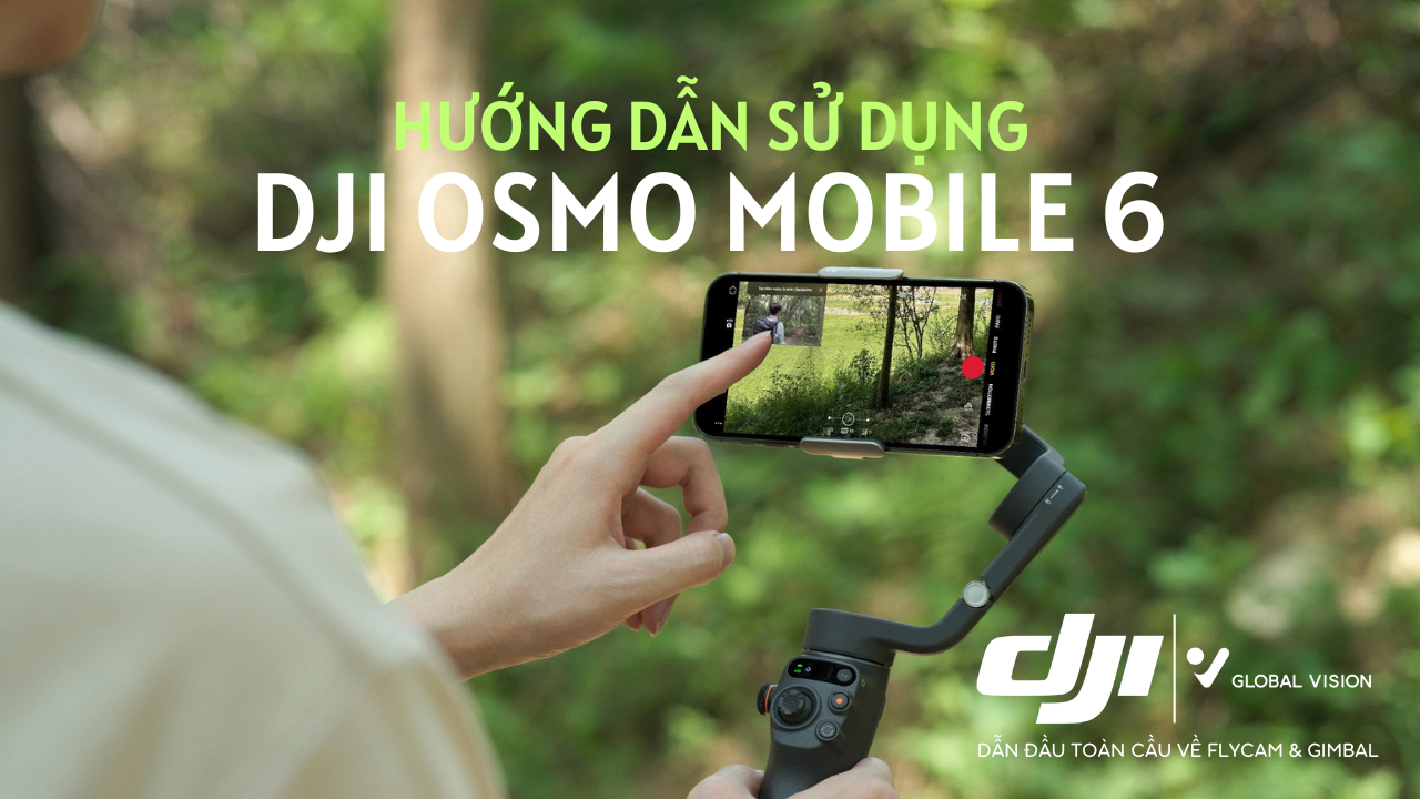 Hướng Dẫn Sử Dụng DJI Osmo Mobile 6 - Chi Tiết Nhất