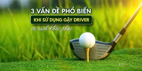 3 vấn đề phổ biến khi sử dụng gậy driver và cách khắc phục