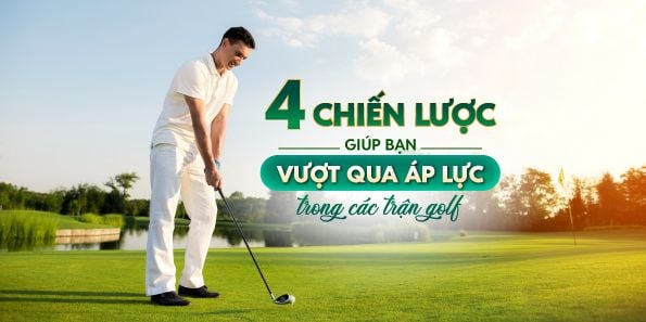 4 Chiến Lược Giúp Bạn Vượt Qua Áp Lực Trong Các Trận Golf