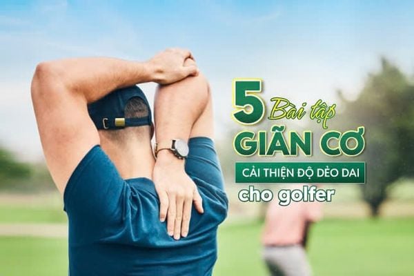5 bài tập giãn cơ cải thiện độ dẻo dai cho golfer
