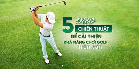 5 mẹo chiến thuật để cải thiện khả năng chơi golf trên sân
