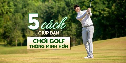 5 cách giúp bạn chơi golf thông minh hơn