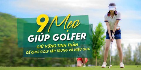 9 Mẹo Giúp Golfer Giữ Vững Tinh Thần Để Chơi Golf Tập Trung