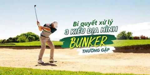 Bí quyết xử lý 3 kiểu địa hình bunker thường gặp