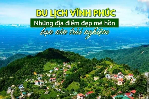 Du lịch Vĩnh Phúc: Trọn bộ danh sách địa điểm đẹp mê hồn bạn nên trải nghiệm