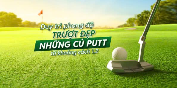 Duy trì phong độ trượt đẹp những cú putt từ khoảng cách 1,2