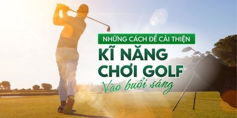 Những cách để cải thiện kỹ năng chơi golf vào buổi sáng