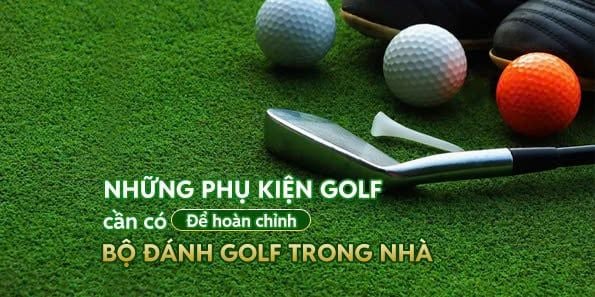 Tất tần tất những phụ kiện cần có để hoàn chỉnh bộ đánh golf trong nhà