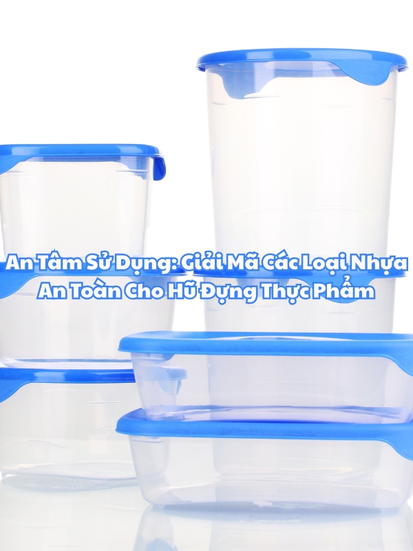 An Tâm Sử Dụng: Giải Mã Các Loại Nhựa An Toàn Cho Hũ Đựng Thực Phẩm