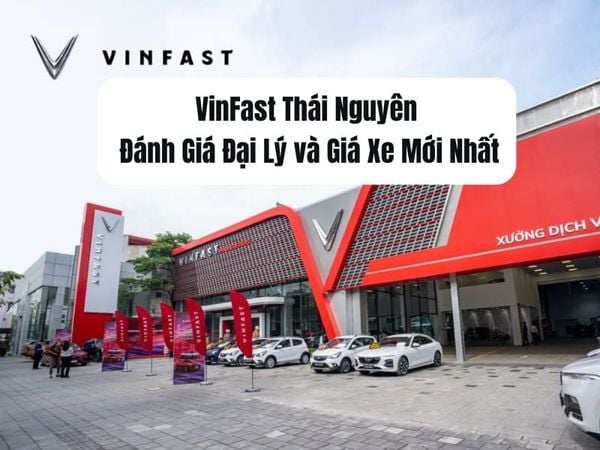 VinFast Thái Nguyên - Đánh Giá Đại Lý và Giá Xe Mới Nhất