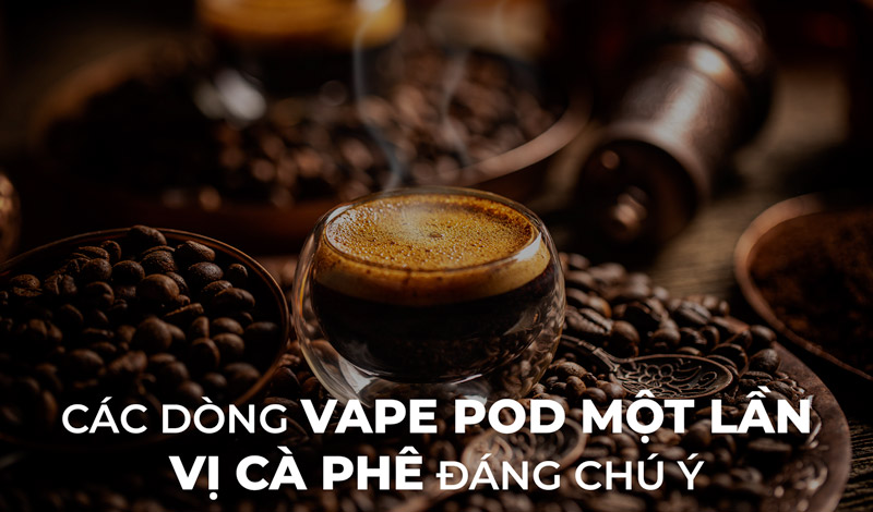 Các Dòng Vape Pod Dùng Một Lần Vị Cà Phê Đáng Chú Ý $month$/$year$