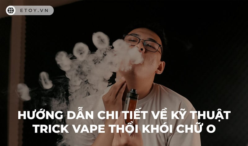 Hướng Dẫn Chi Tiết về Kỹ Thuật Trick Vape Thổi Khói Chữ O