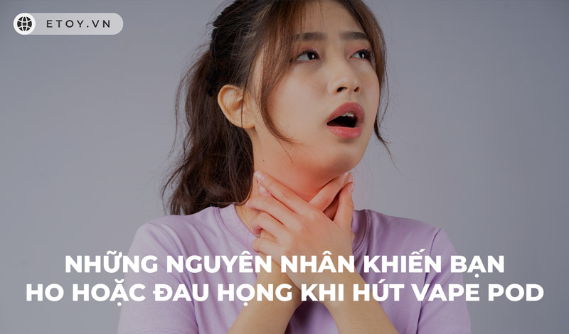 Những Nguyên Nhân Khiến Bạn Ho Hoặc Đau Họng Khi Hút Vape Pod