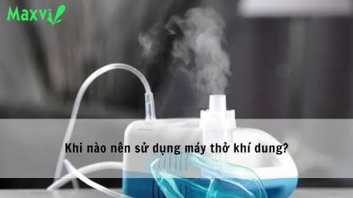 Khi nào nên sử dụng máy thở khí dung?