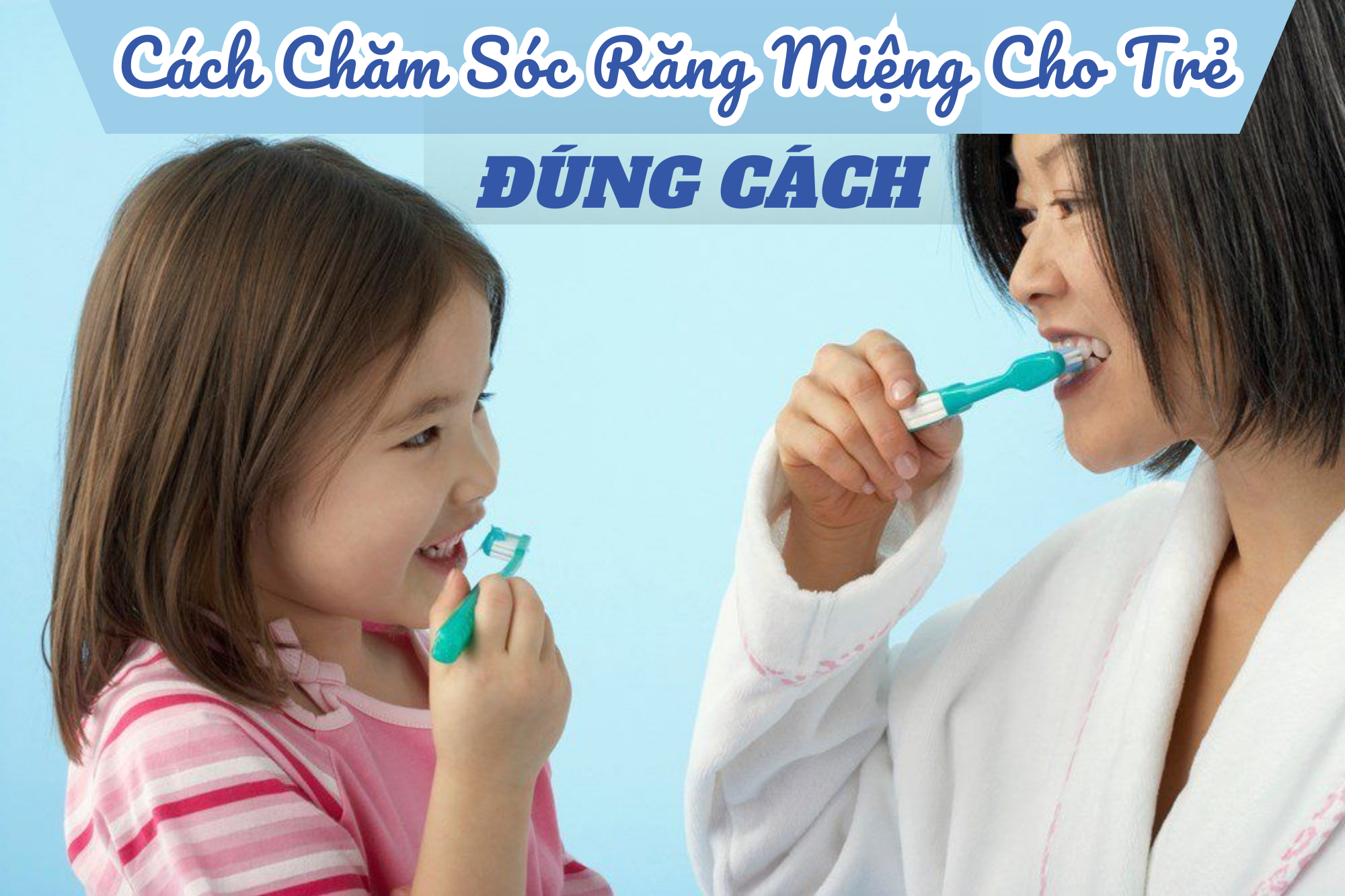 Mách bạn cách chăm sóc răng miệng cho trẻ đúng cách