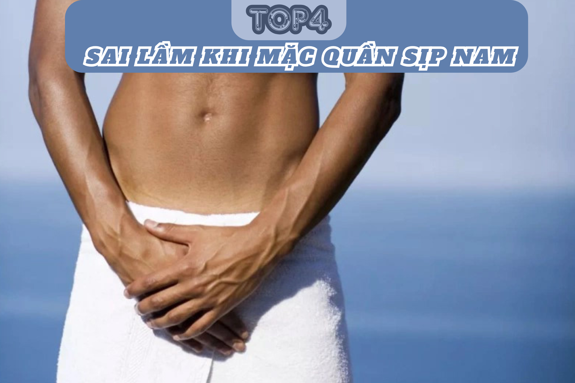 Top4 sai lầm khi mặc quần sịp nam khiến anh em hối hận